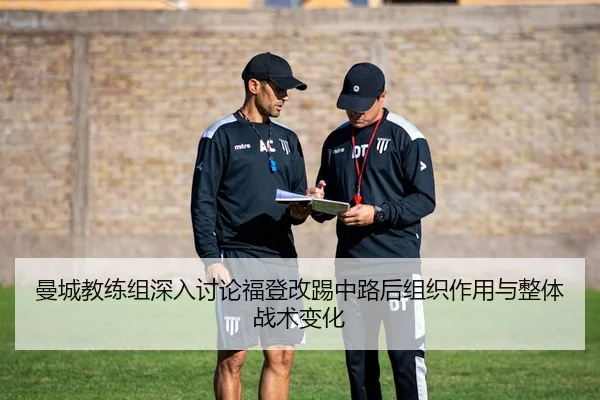 曼城教练组深入讨论福登改踢中路后组织作用与整体战术变化