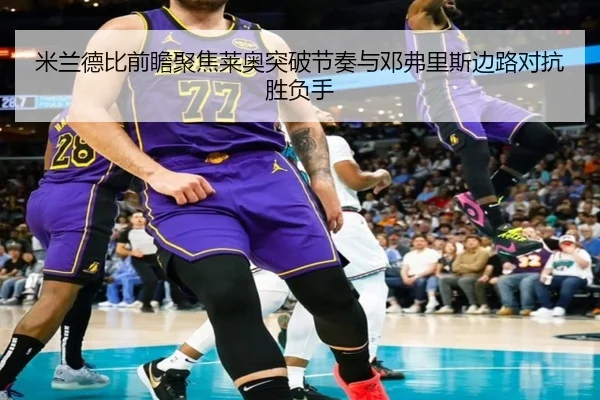 米兰德比前瞻聚焦莱奥突破节奏与邓弗里斯边路对抗胜负手