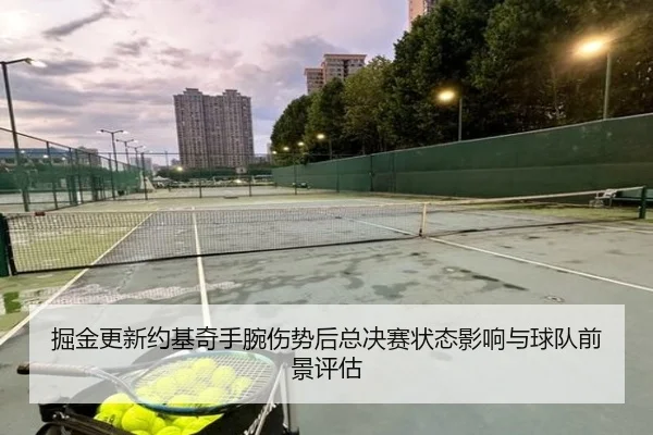 掘金更新约基奇手腕伤势后总决赛状态影响与球队前景评估