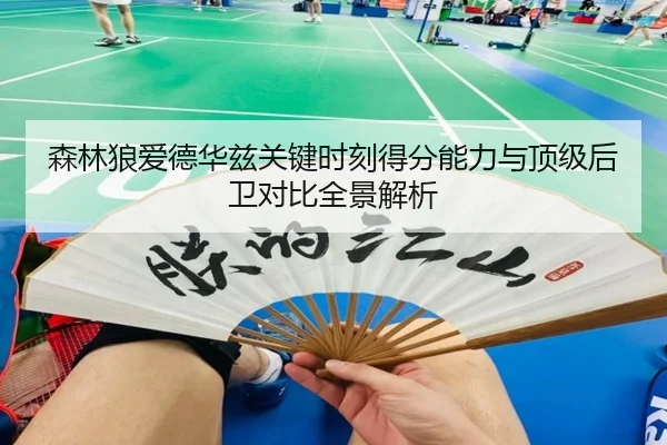 森林狼爱德华兹关键时刻得分能力与顶级后卫对比全景解析