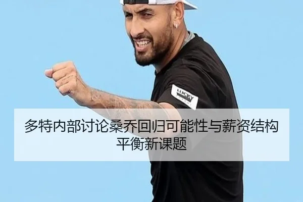 多特内部讨论桑乔回归可能性与薪资结构平衡新课题
