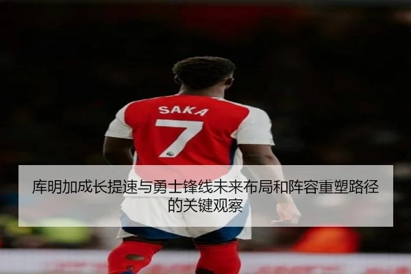 库明加成长提速与勇士锋线未来布局和阵容重塑路径的关键观察