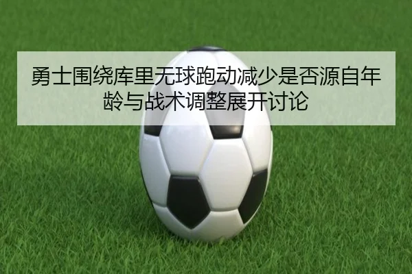 勇士围绕库里无球跑动减少是否源自年龄与战术调整展开讨论