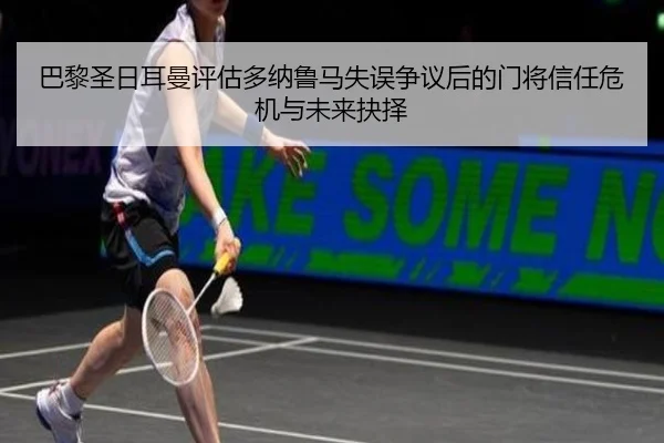 巴黎圣日耳曼评估多纳鲁马失误争议后的门将信任危机与未来抉择