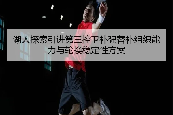 湖人探索引进第三控卫补强替补组织能力与轮换稳定性方案
