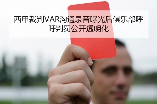 西甲裁判VAR沟通录音曝光后俱乐部呼吁判罚公开透明化