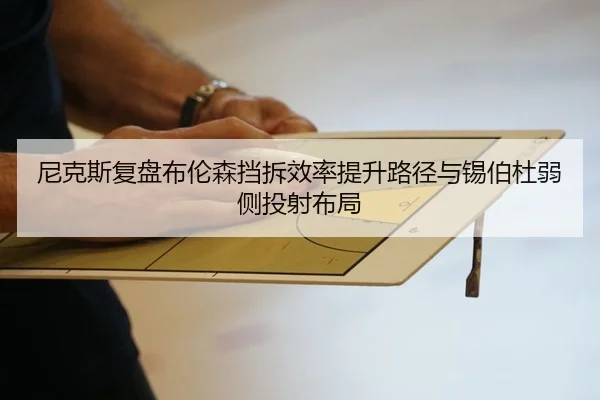 尼克斯复盘布伦森挡拆效率提升路径与锡伯杜弱侧投射布局